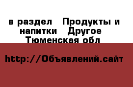  в раздел : Продукты и напитки » Другое . Тюменская обл.